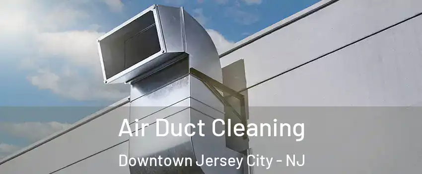 Air Duct Cleaning Downtown Jersey City - NJ