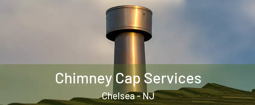 Chimney Cap Services Chelsea - NJ