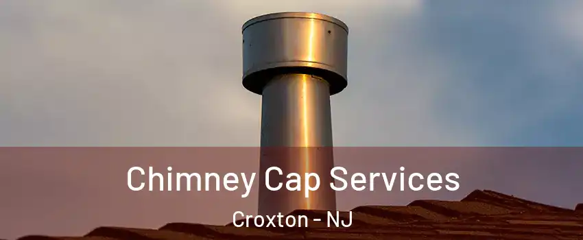 Chimney Cap Services Croxton - NJ