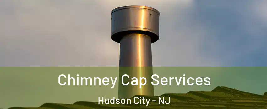 Chimney Cap Services Hudson City - NJ