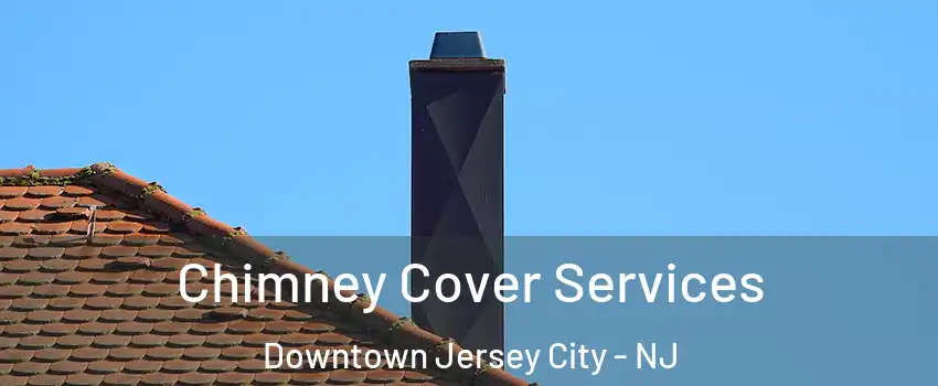 Chimney Cover Services Downtown Jersey City - NJ