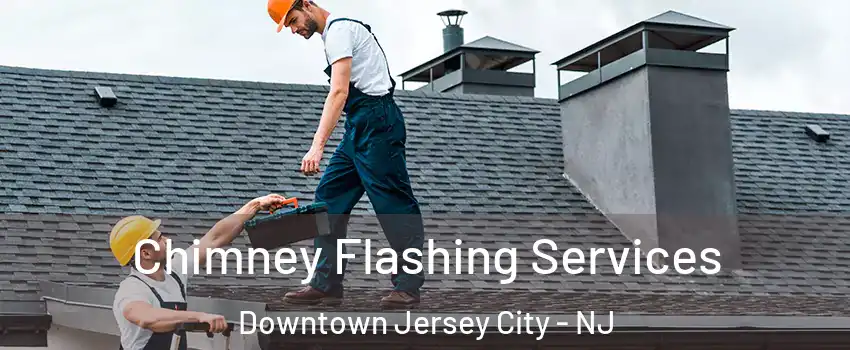 Chimney Flashing Services Downtown Jersey City - NJ
