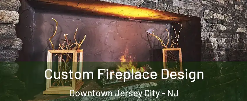Custom Fireplace Design Downtown Jersey City - NJ