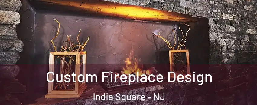 Custom Fireplace Design India Square - NJ
