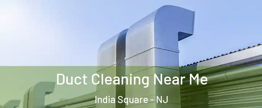 Duct Cleaning Near Me India Square - NJ