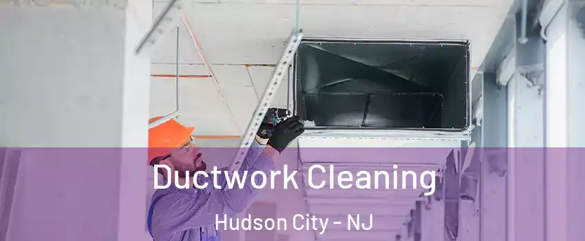 Ductwork Cleaning Hudson City - NJ