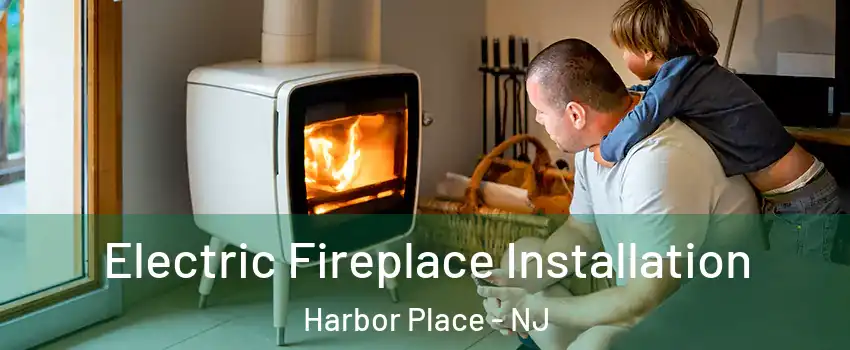 Electric Fireplace Installation Harbor Place - NJ