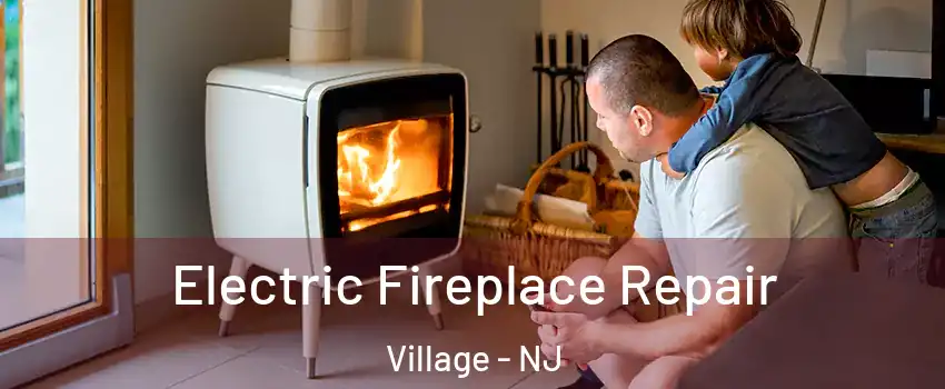 Electric Fireplace Repair Village - NJ