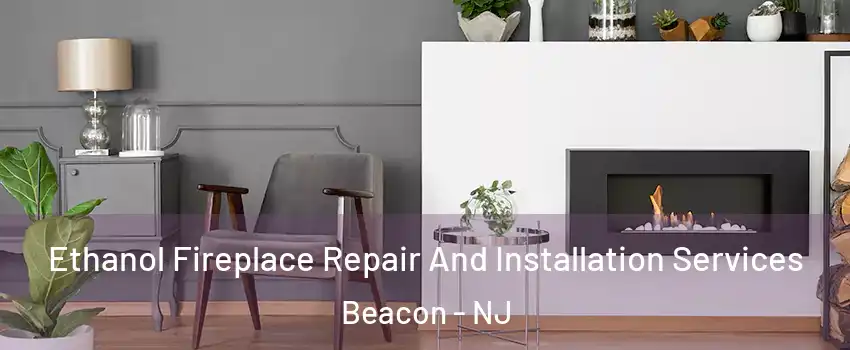Ethanol Fireplace Repair And Installation Services Beacon - NJ