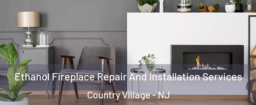 Ethanol Fireplace Repair And Installation Services Country Village - NJ
