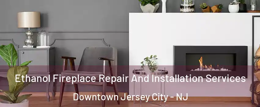 Ethanol Fireplace Repair And Installation Services Downtown Jersey City - NJ
