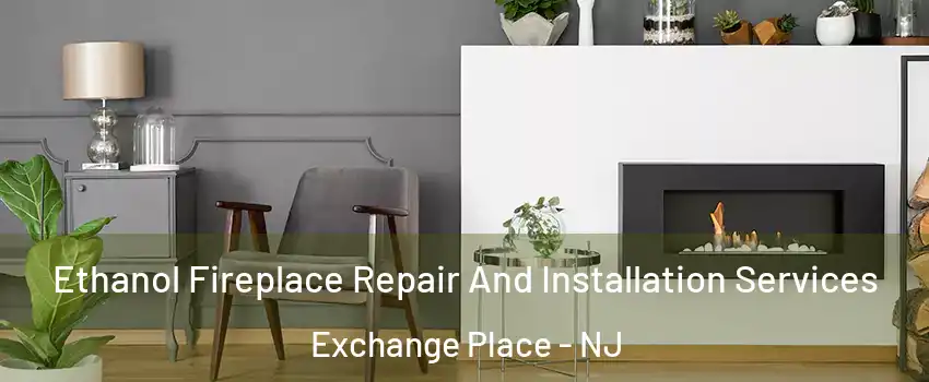 Ethanol Fireplace Repair And Installation Services Exchange Place - NJ