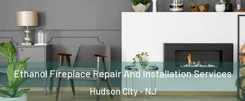 Ethanol Fireplace Repair And Installation Services Hudson City - NJ