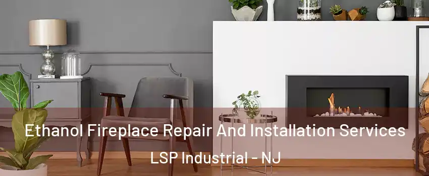 Ethanol Fireplace Repair And Installation Services LSP Industrial - NJ