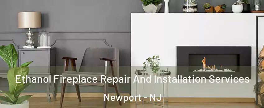 Ethanol Fireplace Repair And Installation Services Newport - NJ