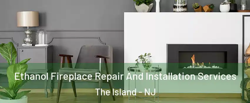 Ethanol Fireplace Repair And Installation Services The Island - NJ
