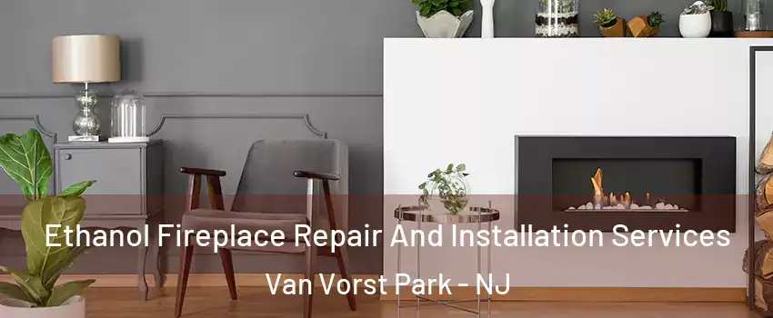 Ethanol Fireplace Repair And Installation Services Van Vorst Park - NJ