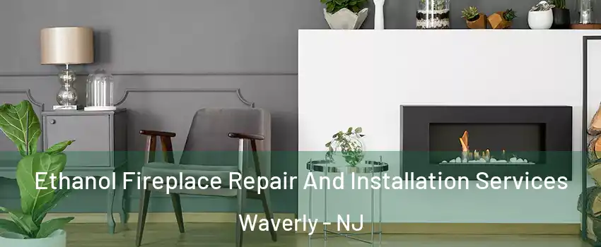 Ethanol Fireplace Repair And Installation Services Waverly - NJ