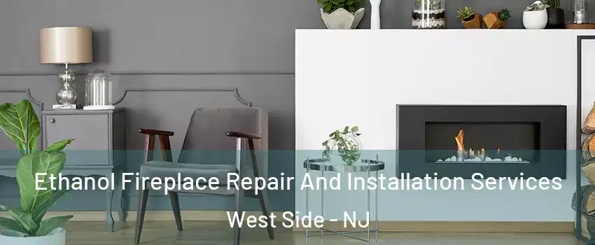 Ethanol Fireplace Repair And Installation Services West Side - NJ
