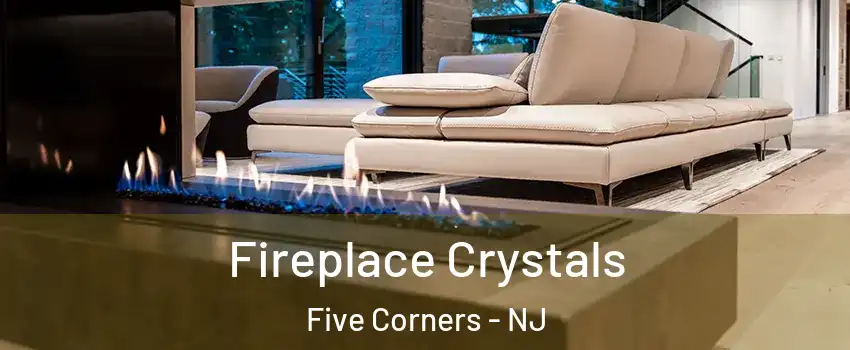 Fireplace Crystals Five Corners - NJ
