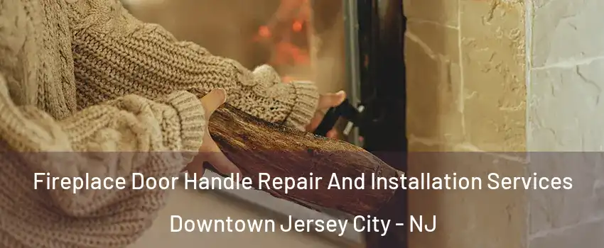 Fireplace Door Handle Repair And Installation Services Downtown Jersey City - NJ