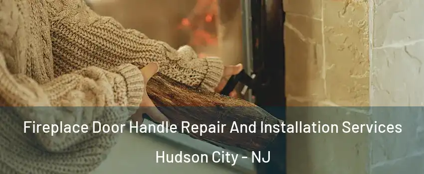 Fireplace Door Handle Repair And Installation Services Hudson City - NJ