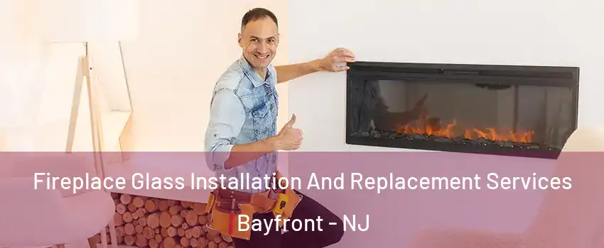 Fireplace Glass Installation And Replacement Services Bayfront - NJ