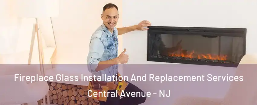 Fireplace Glass Installation And Replacement Services Central Avenue - NJ