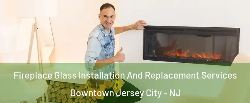 Fireplace Glass Installation And Replacement Services Downtown Jersey City - NJ