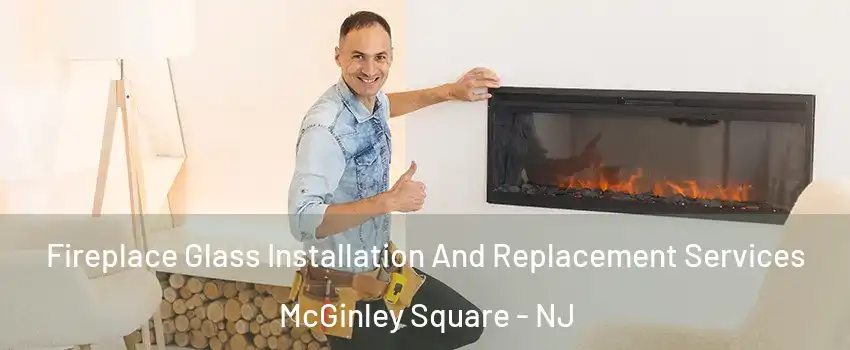 Fireplace Glass Installation And Replacement Services McGinley Square - NJ
