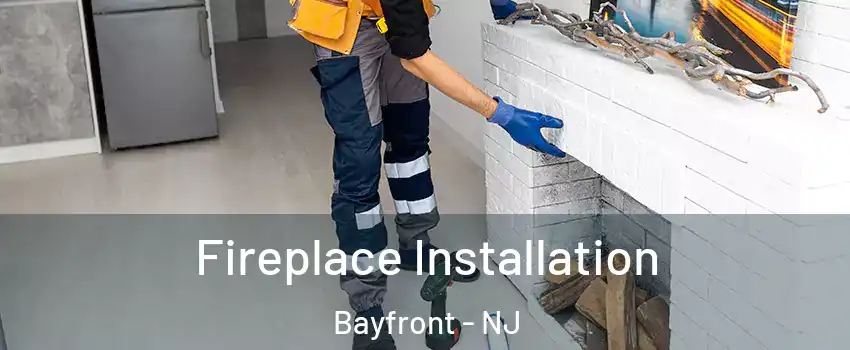 Fireplace Installation Bayfront - NJ