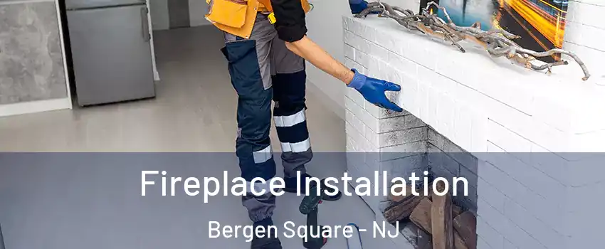 Fireplace Installation Bergen Square - NJ