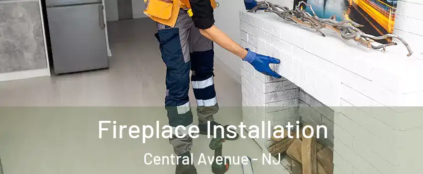 Fireplace Installation Central Avenue - NJ