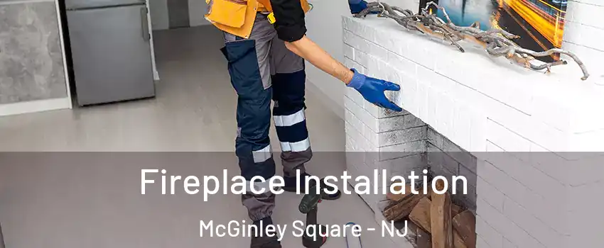 Fireplace Installation McGinley Square - NJ
