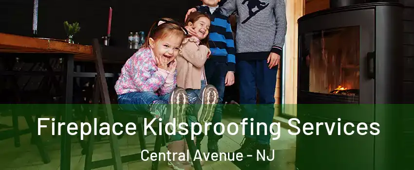 Fireplace Kidsproofing Services Central Avenue - NJ