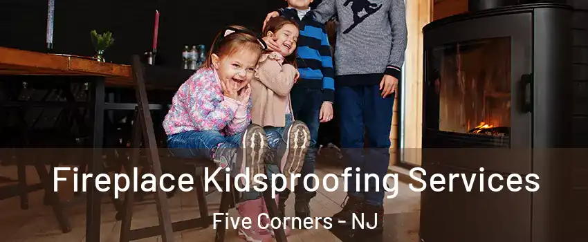 Fireplace Kidsproofing Services Five Corners - NJ
