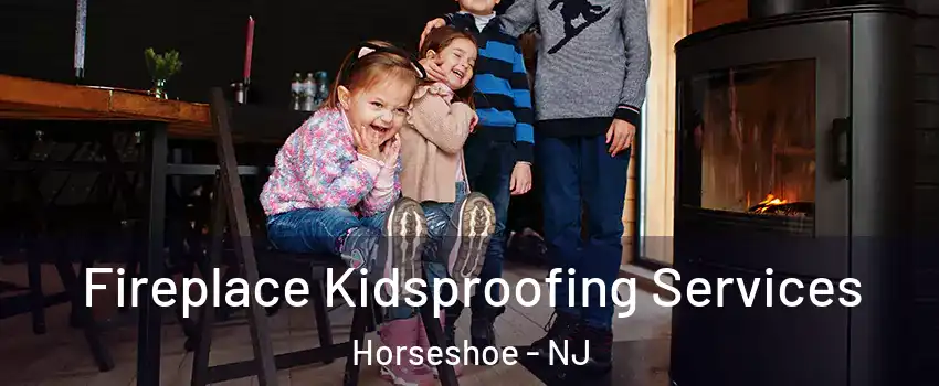 Fireplace Kidsproofing Services Horseshoe - NJ