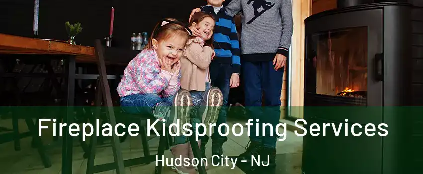 Fireplace Kidsproofing Services Hudson City - NJ