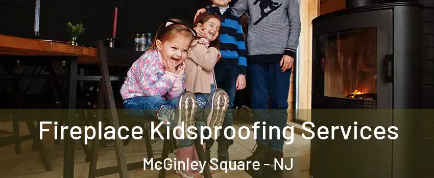Fireplace Kidsproofing Services McGinley Square - NJ