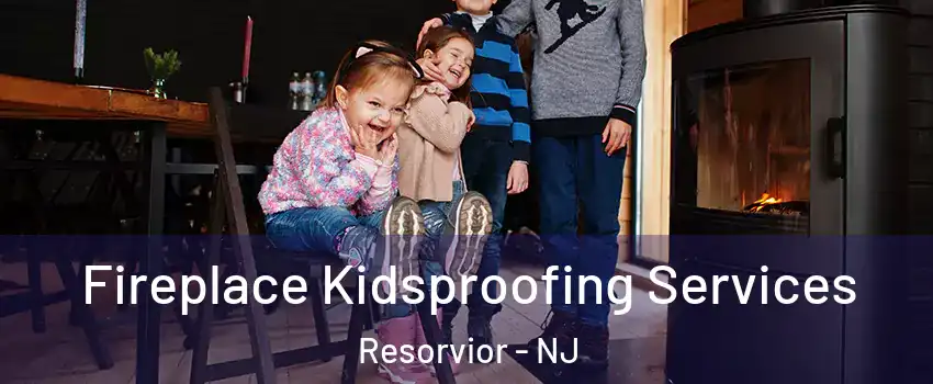Fireplace Kidsproofing Services Resorvior - NJ
