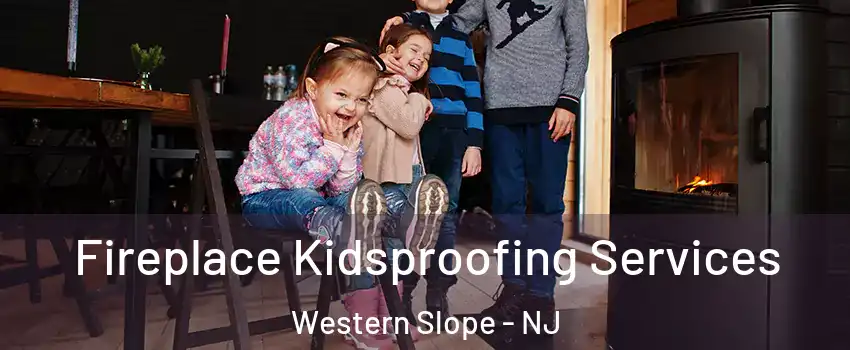 Fireplace Kidsproofing Services Western Slope - NJ