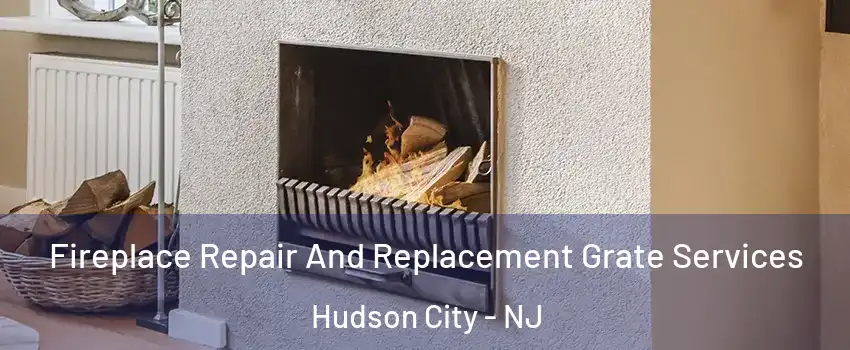 Fireplace Repair And Replacement Grate Services Hudson City - NJ