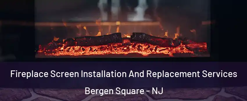 Fireplace Screen Installation And Replacement Services Bergen Square - NJ