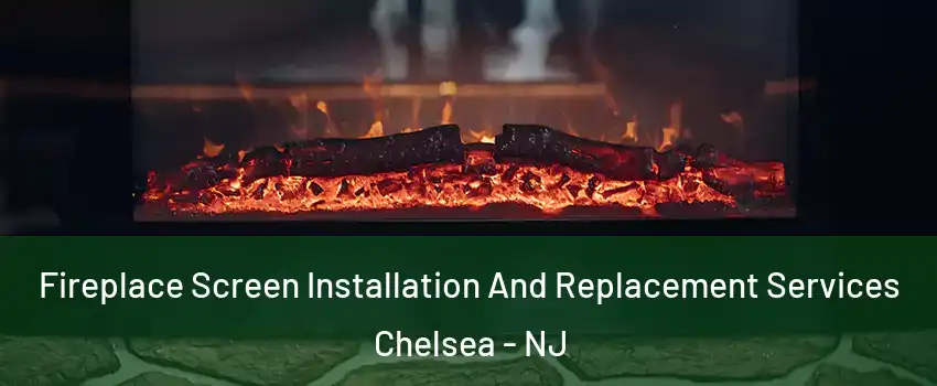 Fireplace Screen Installation And Replacement Services Chelsea - NJ