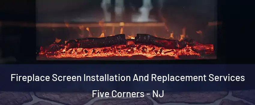 Fireplace Screen Installation And Replacement Services Five Corners - NJ