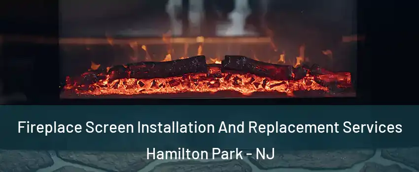 Fireplace Screen Installation And Replacement Services Hamilton Park - NJ
