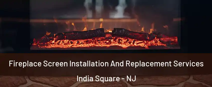 Fireplace Screen Installation And Replacement Services India Square - NJ