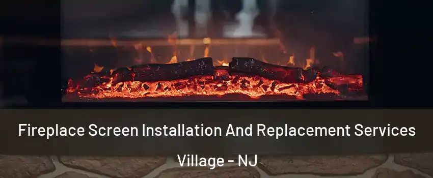 Fireplace Screen Installation And Replacement Services Village - NJ