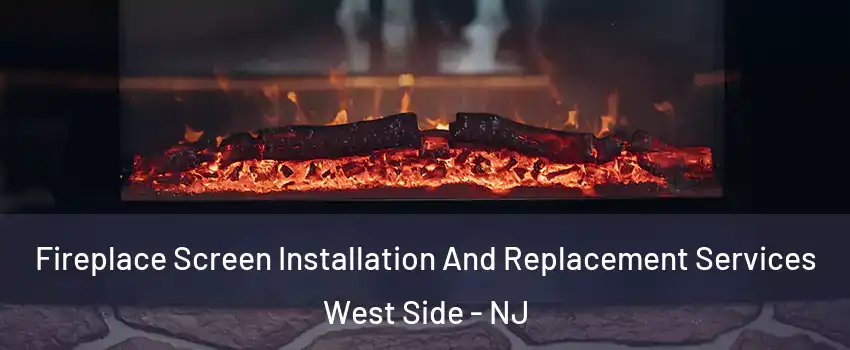 Fireplace Screen Installation And Replacement Services West Side - NJ