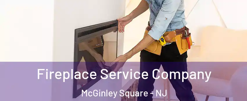 Fireplace Service Company McGinley Square - NJ